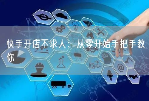 快手开店不求人：从零开始手把手教你