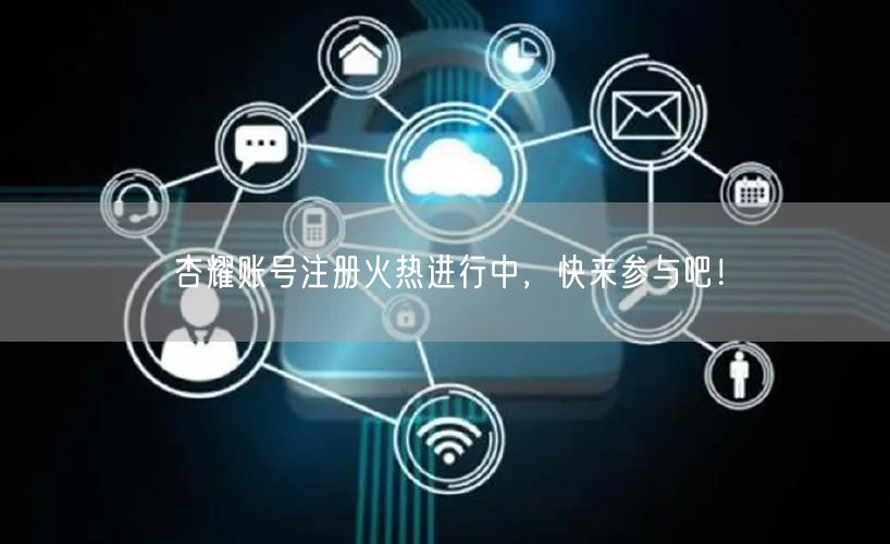 杏耀账号注册火热进行中，快来参与吧！