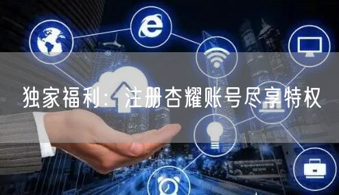 独家福利：注册杏耀账号尽享特权