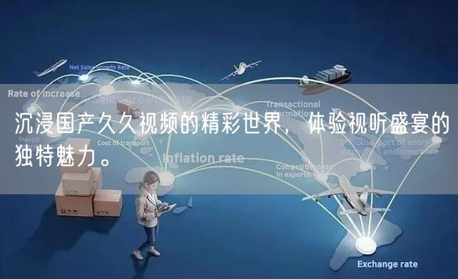 沉浸国产久久视频的精彩世界，体验视听盛宴的独特魅力。