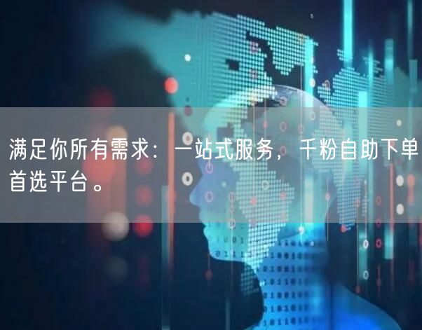 满足你所有需求：一站式服务，千粉自助下单首选平台。