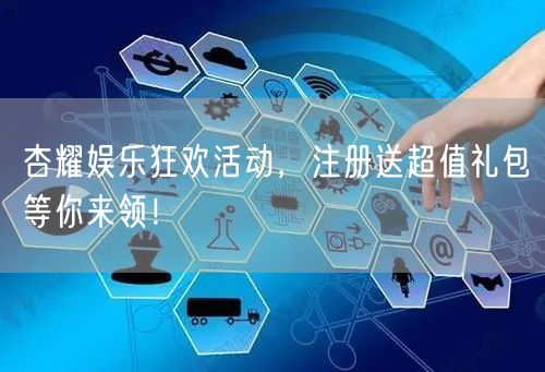 杏耀娱乐狂欢活动，注册送超值礼包等你来领！