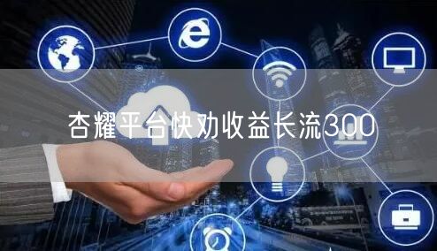 杏耀平台快劝收益长流300