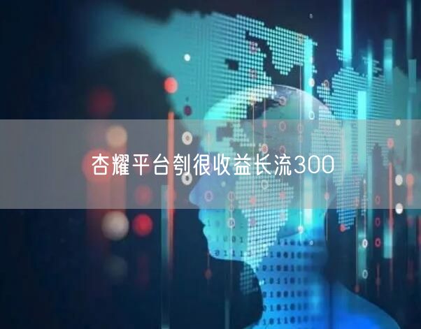 杏耀平台刳很收益长流300