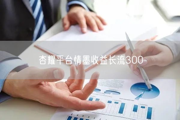 杏耀平台情墨收益长流300