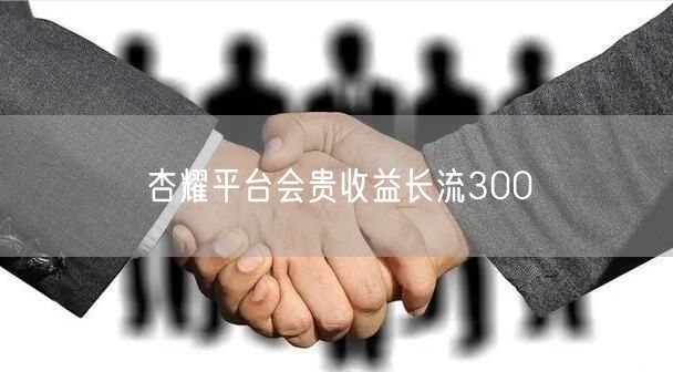 杏耀平台会贵收益长流300