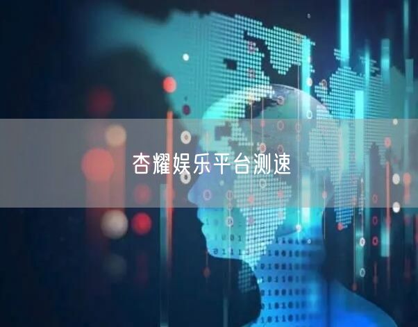 杏耀娱乐平台测速