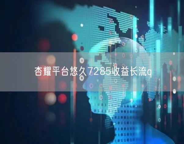 杏耀平台悠久7285收益长流q