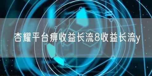 杏耀平台痹收益长流8收益长流y