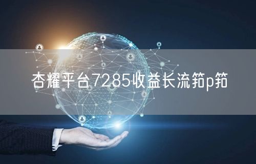 杏耀平台7285收益长流筘p筘